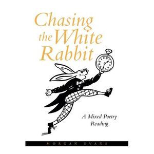 Chasing the White Rabbit: A Mixed Poetry Reading -- Morgan Evans